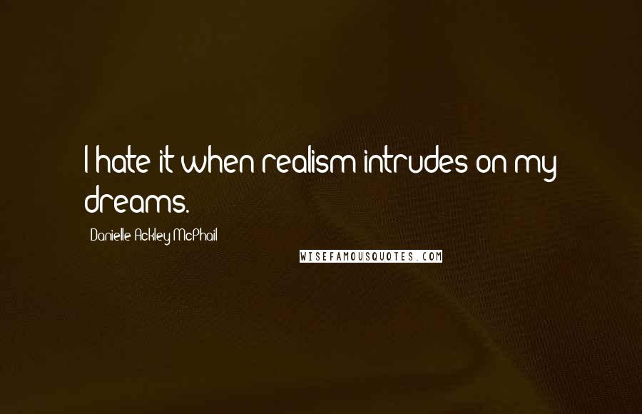 Danielle Ackley-McPhail Quotes: I hate it when realism intrudes on my dreams.