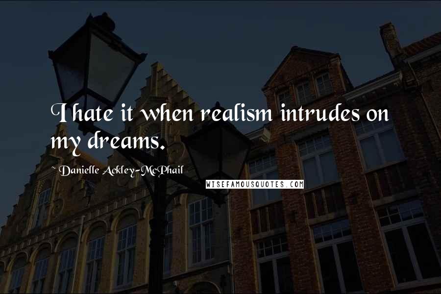 Danielle Ackley-McPhail Quotes: I hate it when realism intrudes on my dreams.