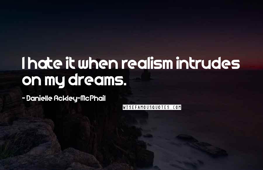 Danielle Ackley-McPhail Quotes: I hate it when realism intrudes on my dreams.