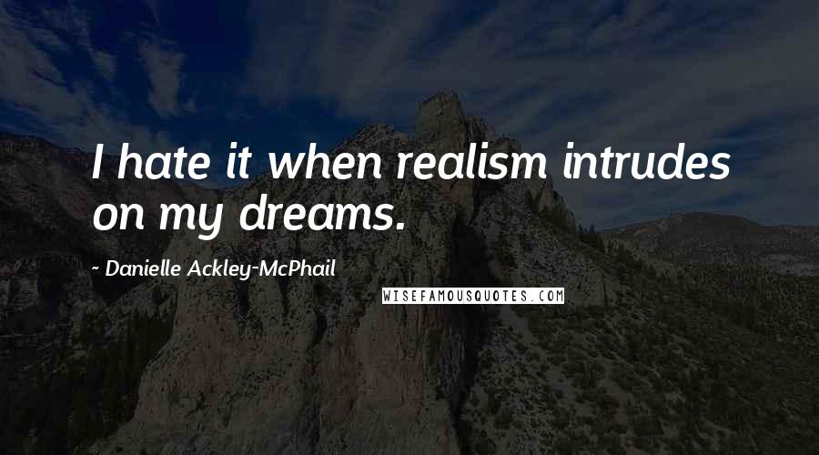 Danielle Ackley-McPhail Quotes: I hate it when realism intrudes on my dreams.