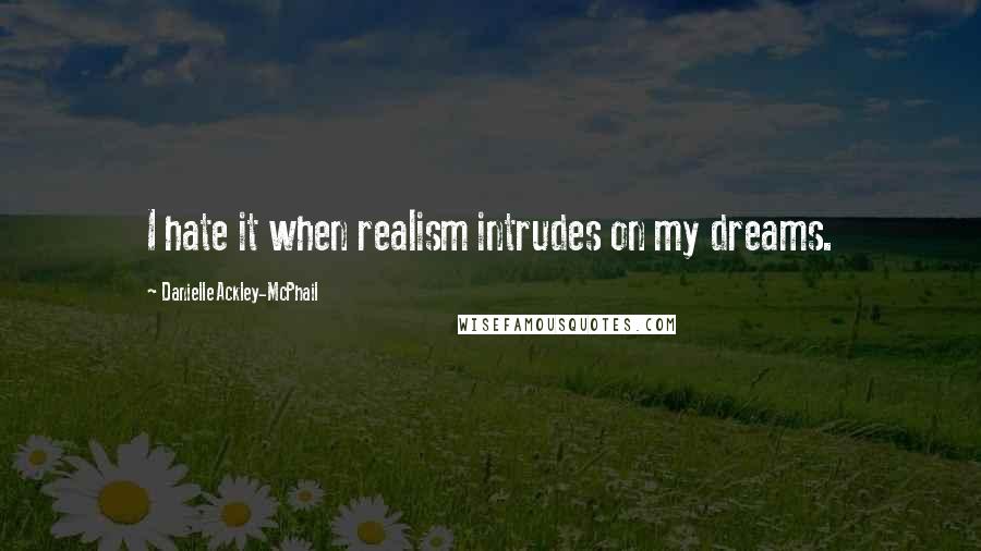 Danielle Ackley-McPhail Quotes: I hate it when realism intrudes on my dreams.