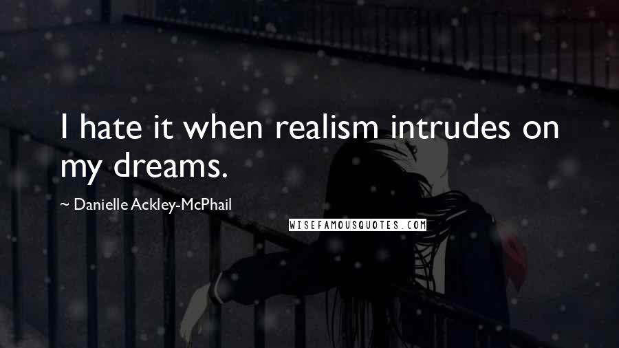 Danielle Ackley-McPhail Quotes: I hate it when realism intrudes on my dreams.