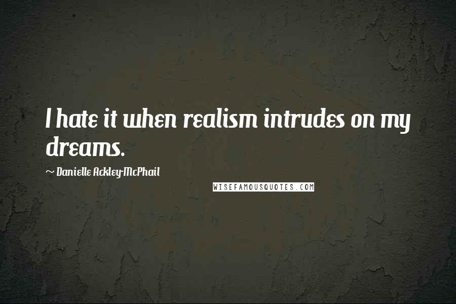 Danielle Ackley-McPhail Quotes: I hate it when realism intrudes on my dreams.