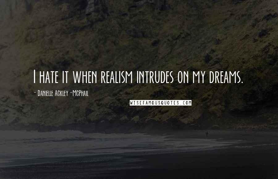 Danielle Ackley-McPhail Quotes: I hate it when realism intrudes on my dreams.