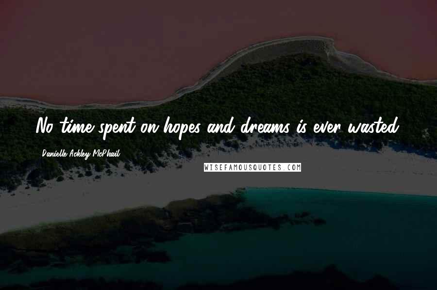 Danielle Ackley-McPhail Quotes: No time spent on hopes and dreams is ever wasted.