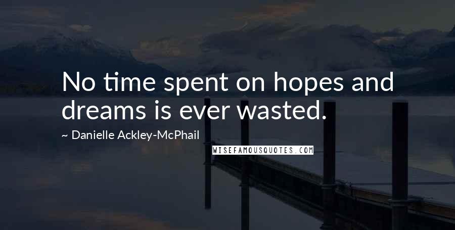 Danielle Ackley-McPhail Quotes: No time spent on hopes and dreams is ever wasted.