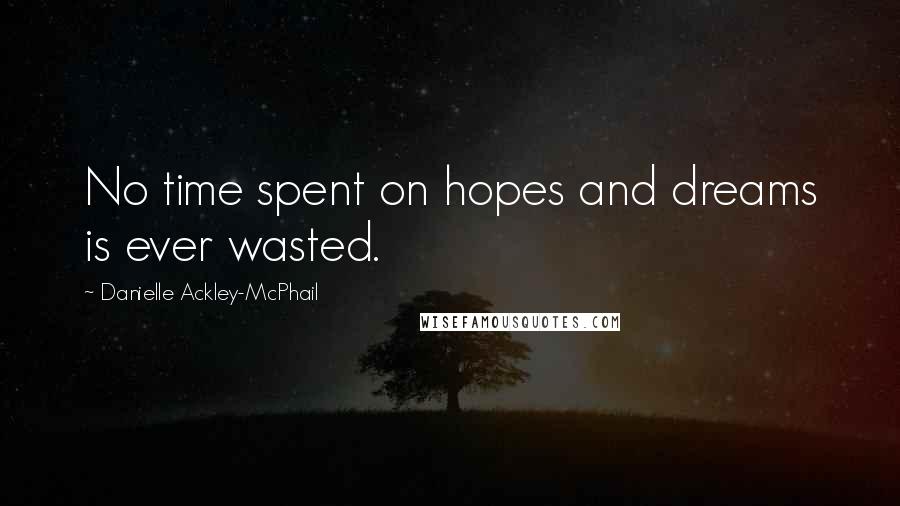 Danielle Ackley-McPhail Quotes: No time spent on hopes and dreams is ever wasted.