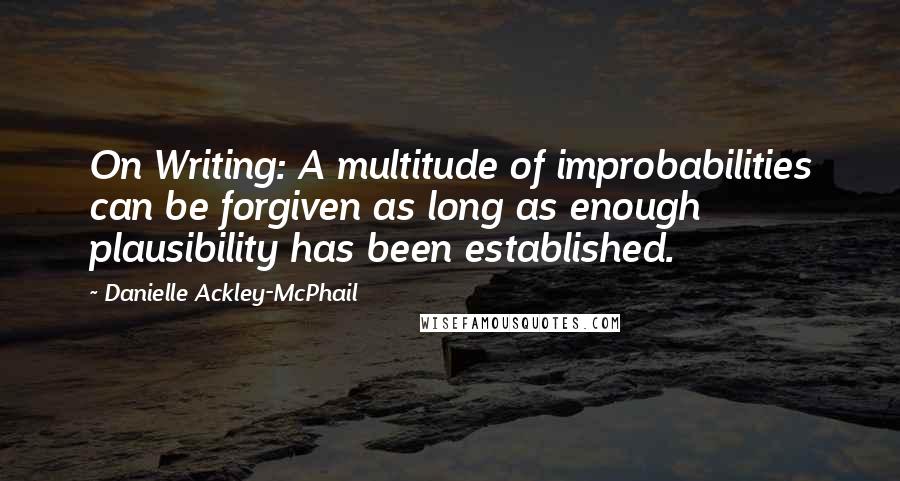 Danielle Ackley-McPhail Quotes: On Writing: A multitude of improbabilities can be forgiven as long as enough plausibility has been established.