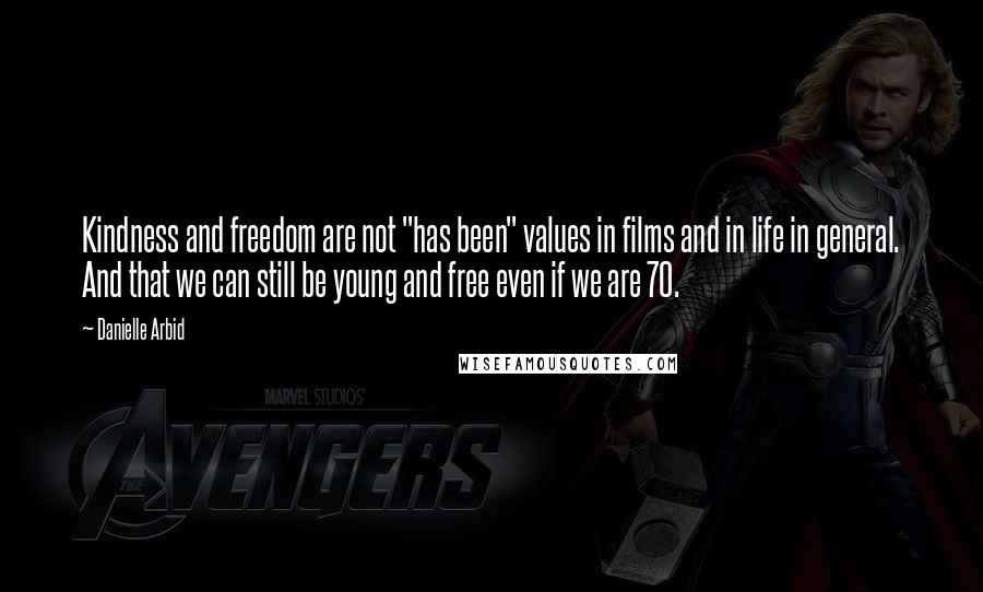 Danielle Arbid Quotes: Kindness and freedom are not "has been" values in films and in life in general. And that we can still be young and free even if we are 70.