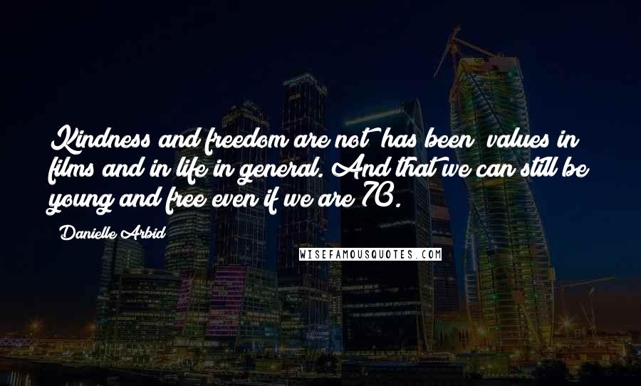 Danielle Arbid Quotes: Kindness and freedom are not "has been" values in films and in life in general. And that we can still be young and free even if we are 70.