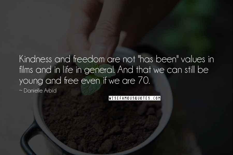 Danielle Arbid Quotes: Kindness and freedom are not "has been" values in films and in life in general. And that we can still be young and free even if we are 70.