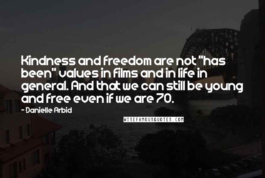 Danielle Arbid Quotes: Kindness and freedom are not "has been" values in films and in life in general. And that we can still be young and free even if we are 70.