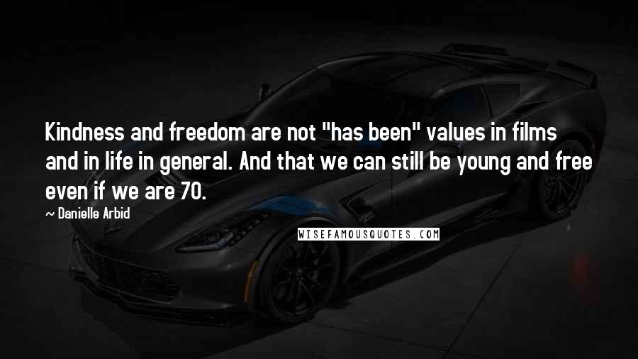 Danielle Arbid Quotes: Kindness and freedom are not "has been" values in films and in life in general. And that we can still be young and free even if we are 70.