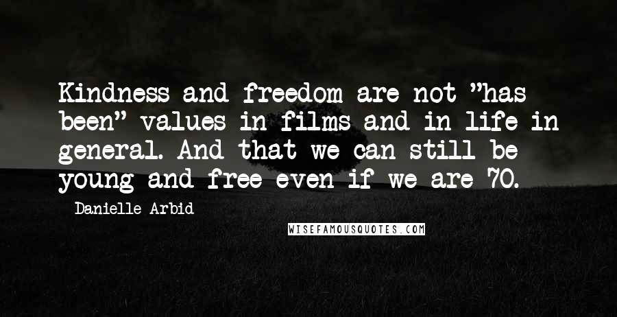 Danielle Arbid Quotes: Kindness and freedom are not "has been" values in films and in life in general. And that we can still be young and free even if we are 70.