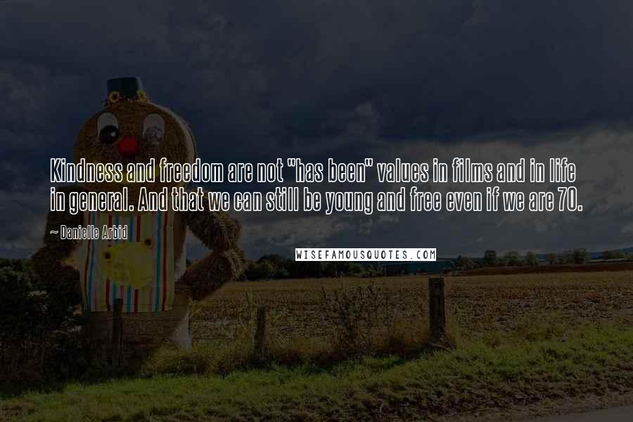 Danielle Arbid Quotes: Kindness and freedom are not "has been" values in films and in life in general. And that we can still be young and free even if we are 70.