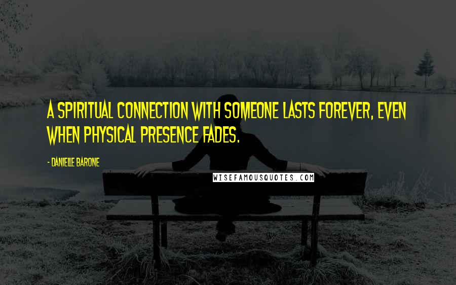 Danielle Barone Quotes: A spiritual connection with someone lasts forever, even when physical presence fades.
