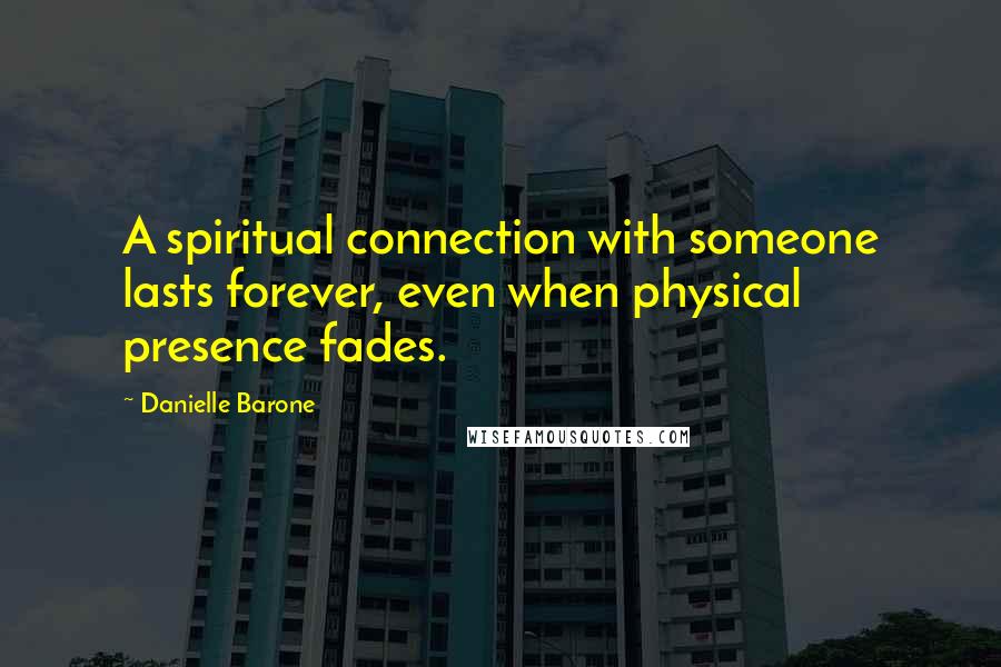 Danielle Barone Quotes: A spiritual connection with someone lasts forever, even when physical presence fades.