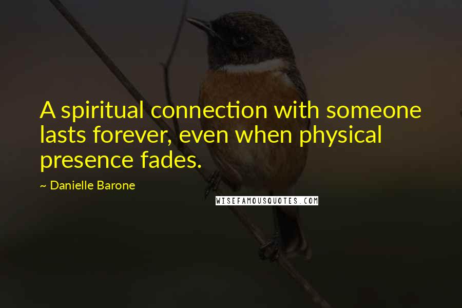 Danielle Barone Quotes: A spiritual connection with someone lasts forever, even when physical presence fades.