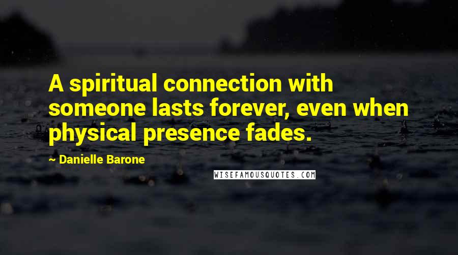 Danielle Barone Quotes: A spiritual connection with someone lasts forever, even when physical presence fades.