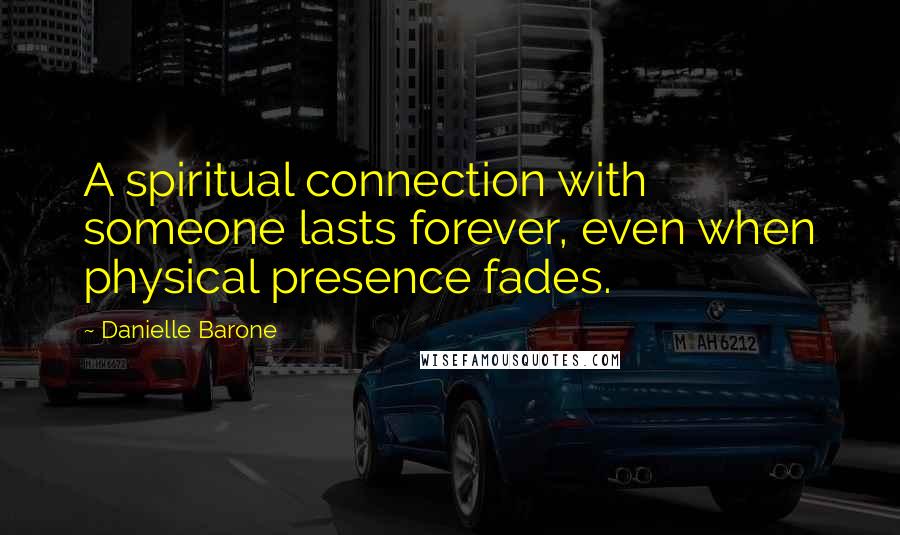 Danielle Barone Quotes: A spiritual connection with someone lasts forever, even when physical presence fades.