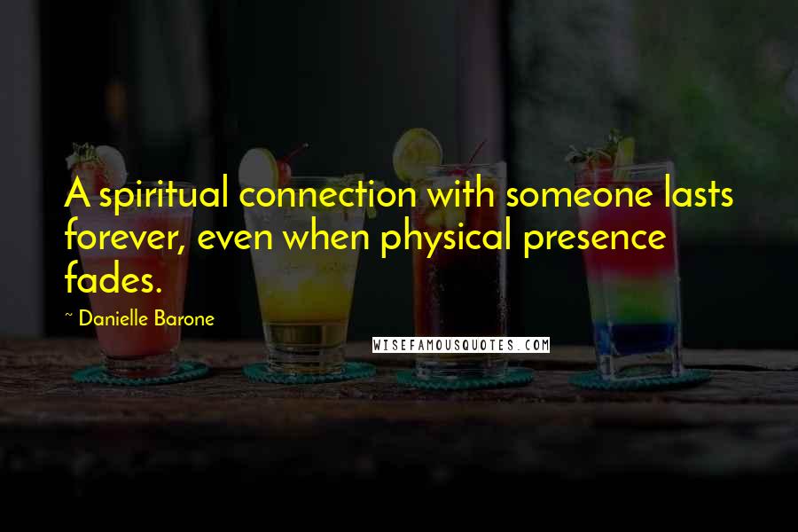 Danielle Barone Quotes: A spiritual connection with someone lasts forever, even when physical presence fades.