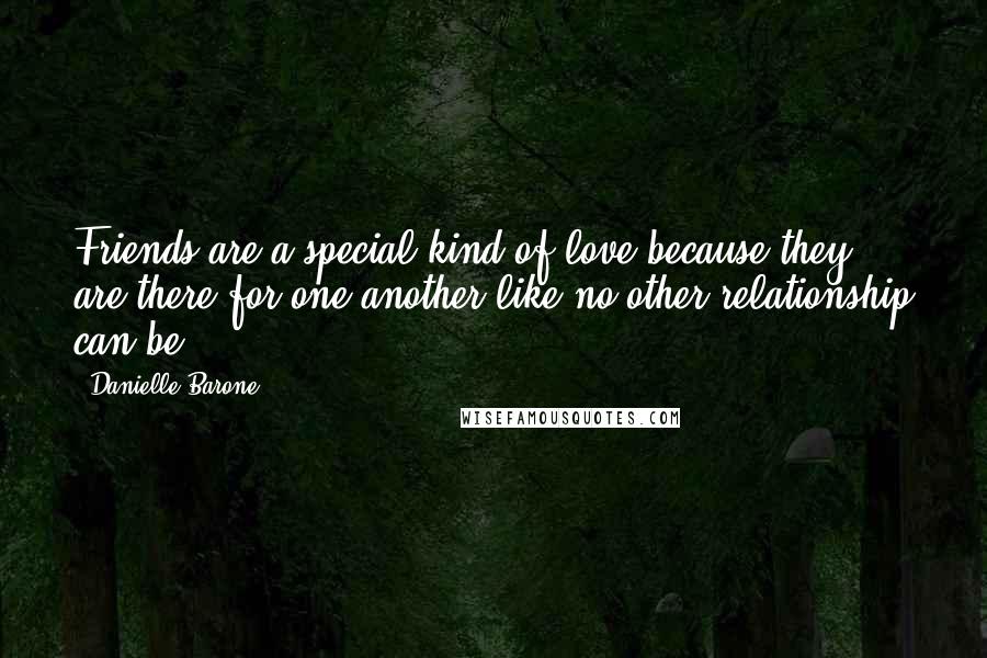 Danielle Barone Quotes: Friends are a special kind of love because they are there for one another like no other relationship can be.