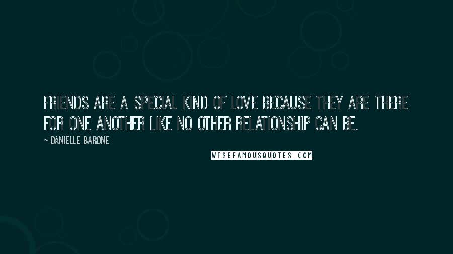 Danielle Barone Quotes: Friends are a special kind of love because they are there for one another like no other relationship can be.