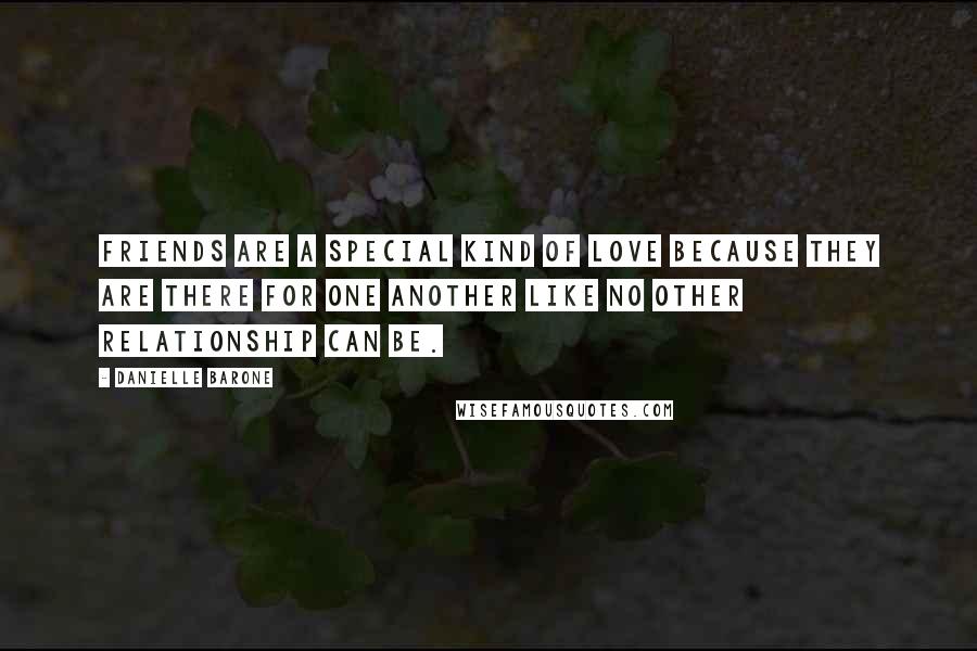 Danielle Barone Quotes: Friends are a special kind of love because they are there for one another like no other relationship can be.