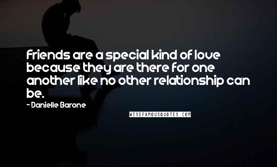 Danielle Barone Quotes: Friends are a special kind of love because they are there for one another like no other relationship can be.