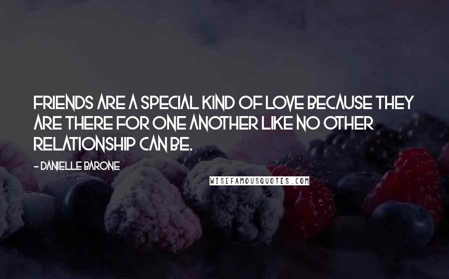 Danielle Barone Quotes: Friends are a special kind of love because they are there for one another like no other relationship can be.