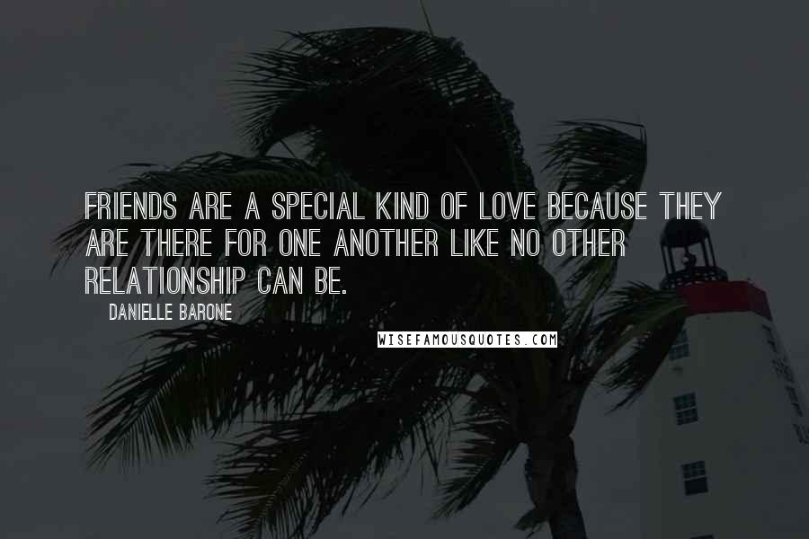 Danielle Barone Quotes: Friends are a special kind of love because they are there for one another like no other relationship can be.