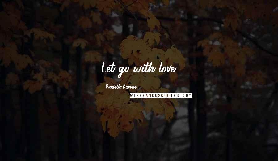 Danielle Barone Quotes: Let go with love.