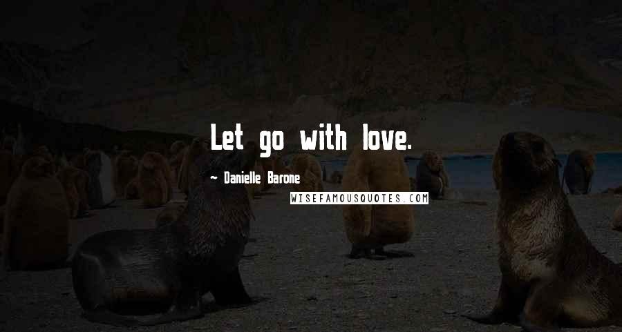 Danielle Barone Quotes: Let go with love.