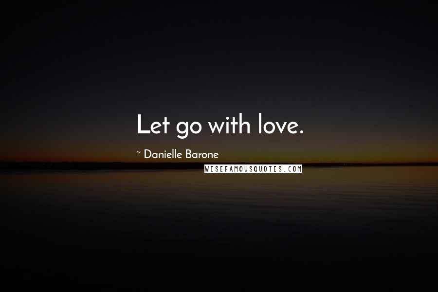 Danielle Barone Quotes: Let go with love.