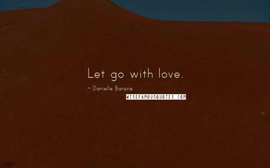 Danielle Barone Quotes: Let go with love.