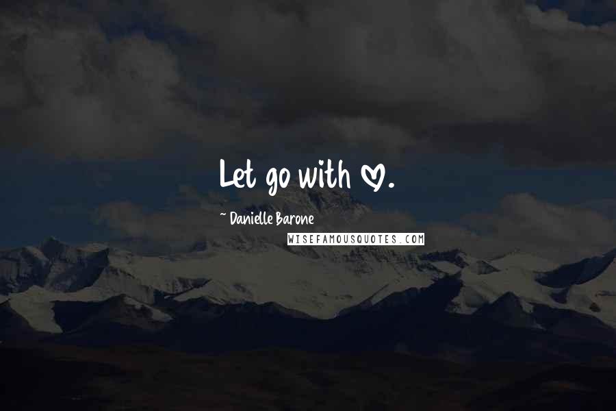 Danielle Barone Quotes: Let go with love.
