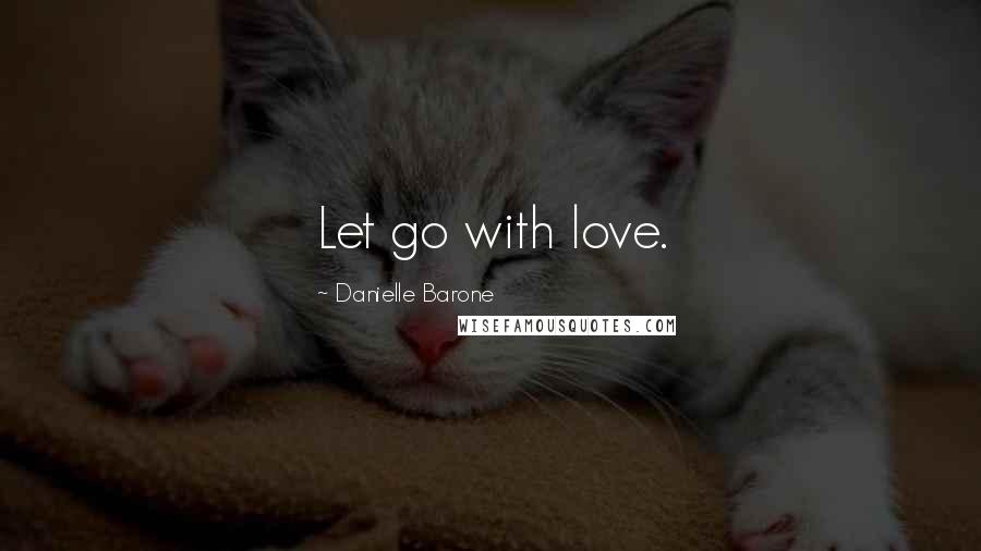 Danielle Barone Quotes: Let go with love.