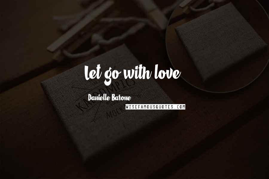 Danielle Barone Quotes: Let go with love.