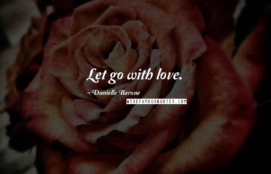 Danielle Barone Quotes: Let go with love.