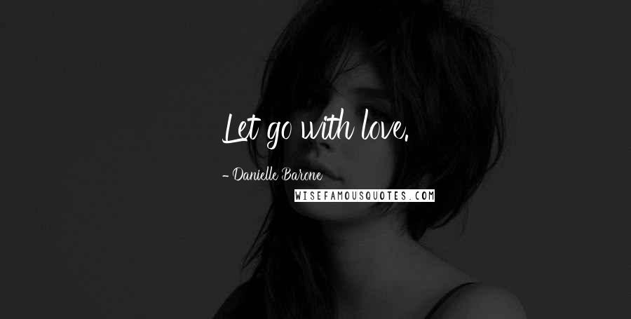 Danielle Barone Quotes: Let go with love.