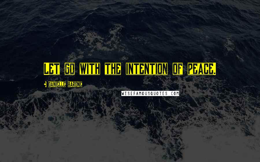 Danielle Barone Quotes: Let go with the intention of peace.