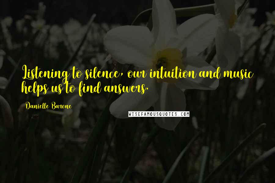 Danielle Barone Quotes: Listening to silence, our intuition and music helps us to find answers.