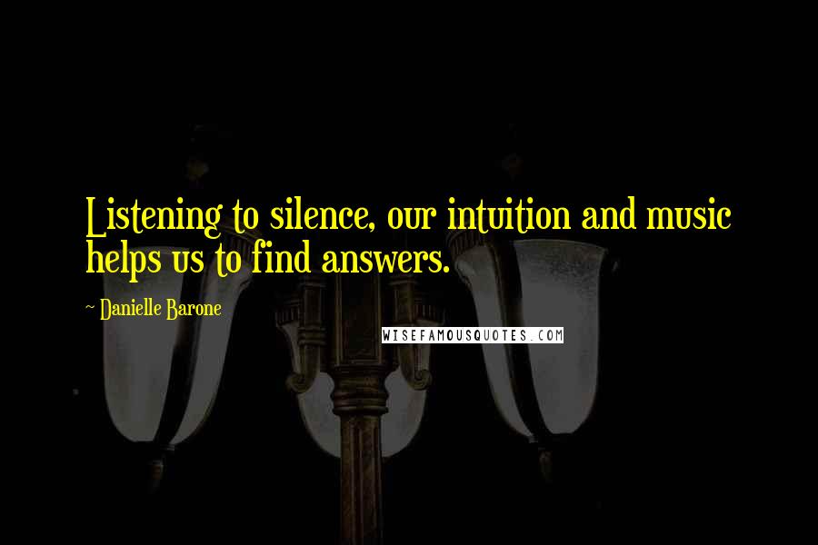 Danielle Barone Quotes: Listening to silence, our intuition and music helps us to find answers.