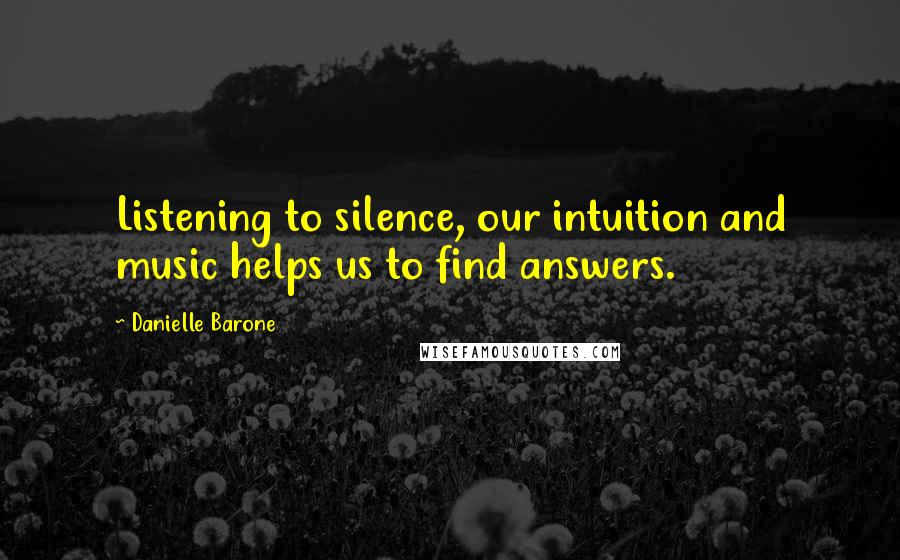 Danielle Barone Quotes: Listening to silence, our intuition and music helps us to find answers.