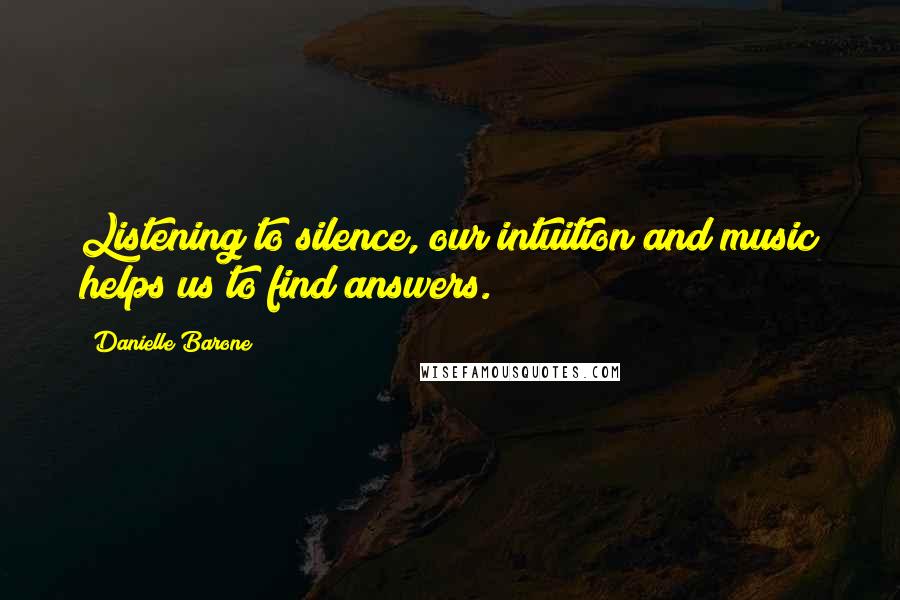 Danielle Barone Quotes: Listening to silence, our intuition and music helps us to find answers.