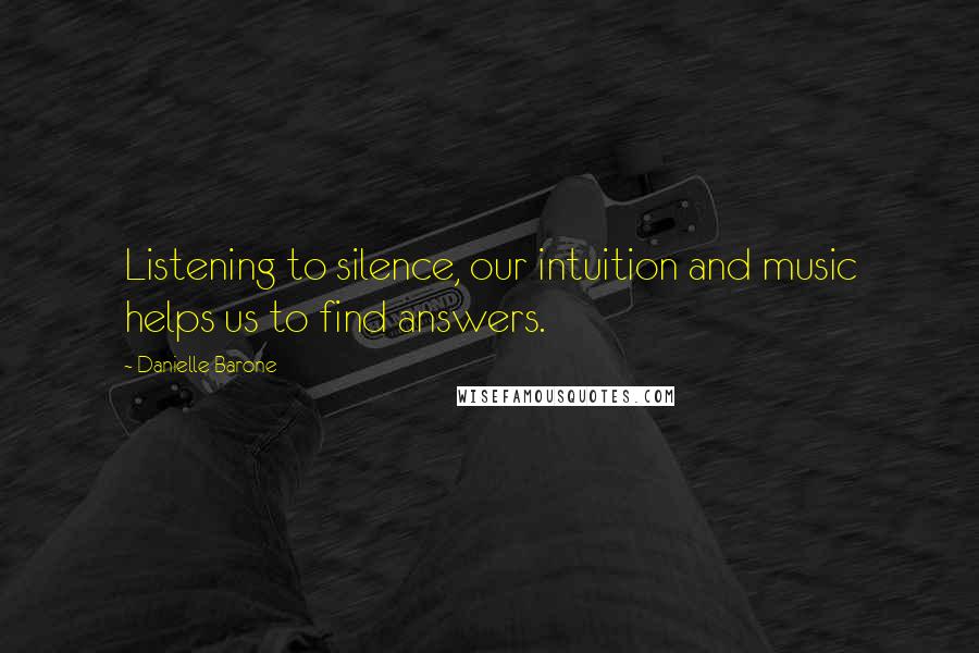 Danielle Barone Quotes: Listening to silence, our intuition and music helps us to find answers.