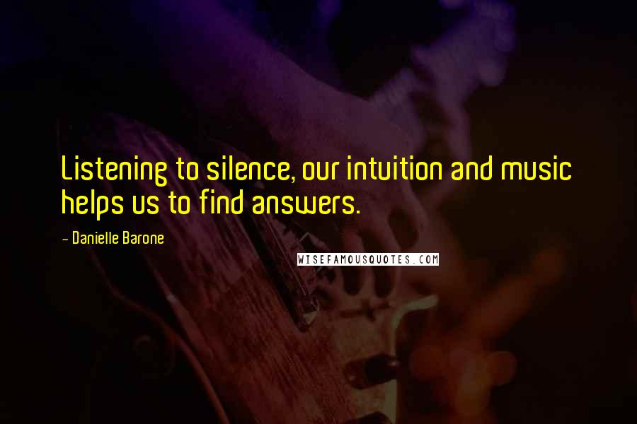 Danielle Barone Quotes: Listening to silence, our intuition and music helps us to find answers.