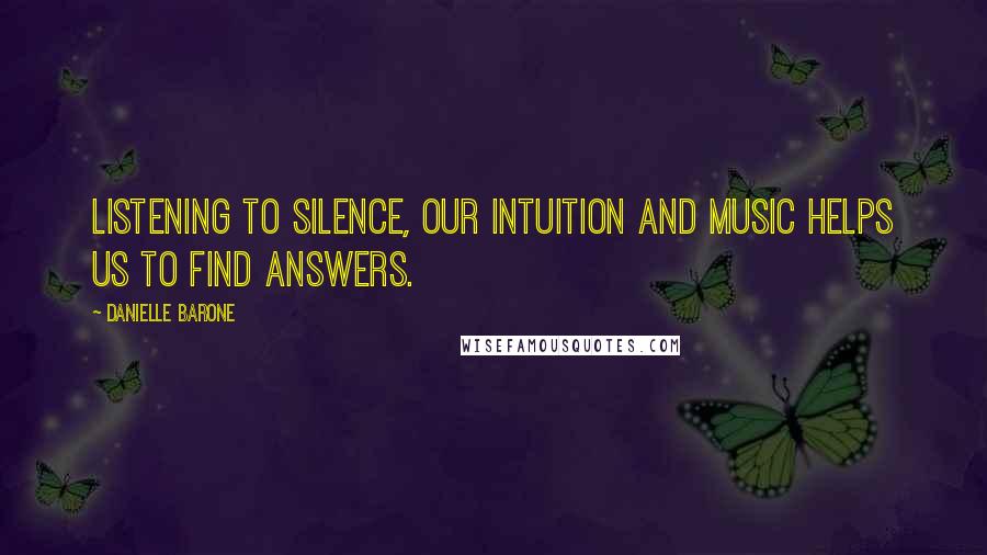 Danielle Barone Quotes: Listening to silence, our intuition and music helps us to find answers.