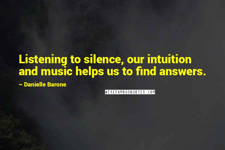 Danielle Barone Quotes: Listening to silence, our intuition and music helps us to find answers.