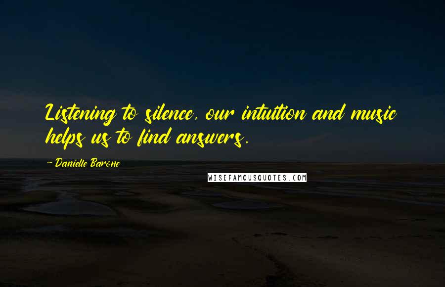 Danielle Barone Quotes: Listening to silence, our intuition and music helps us to find answers.